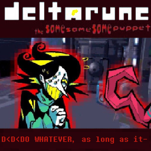 D>D>DO WHATEVER, as long as it- - [Deltarune; The Same Same Same Puppet]