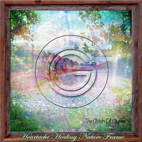 Heartache Healing Nature Frame (instrumental) - The Glitch of Glyphe'