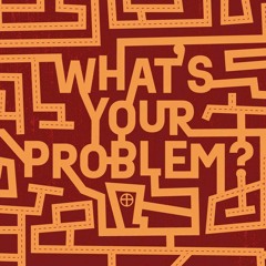 What's Your Problem - Week 1 - Through It All
