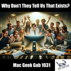 Why Don't They Tell Us That Exists? — Mac Geek Gab 1031