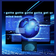 GOTTA GOTTA GOTTA GOTTA GET UR MIND BACK