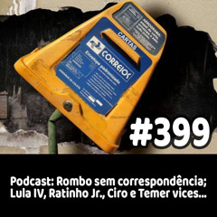 399 - Podcast: Rombo sem correspondência; Lula IV, Ratinho Jr., Ciro e Temer vices...