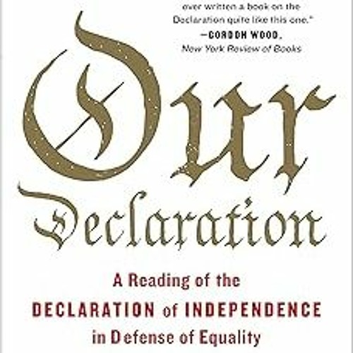 Our Declaration: A Reading of the Declaration of Independence in Defense of Equality BY: Daniel