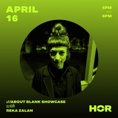 ://about blank Showcase @ HÖR - Reka Zalan