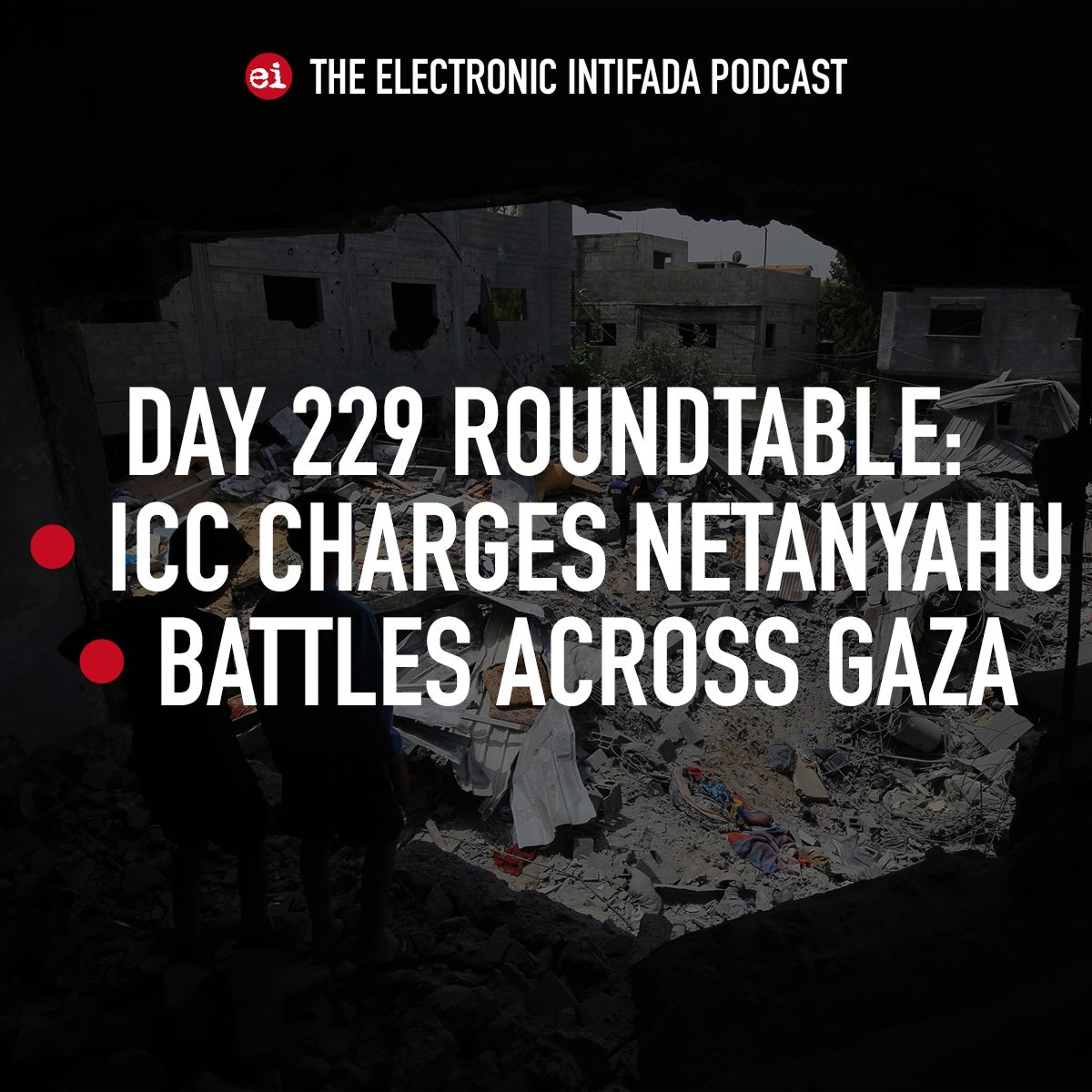 Day 229 roundtable: ICC charges Netanyahu, battles across Gaza