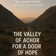 Rev. Adam Pierce - 2025.08.03 SUN AM TEACHING - The Valley of Achor for a Door Of Hope