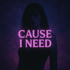 Cause I Need