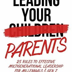 [READ] [PDF EBOOK EPUB KINDLE] Leading Your Parents: 25 Rules to Effective Multigenerational Leaders