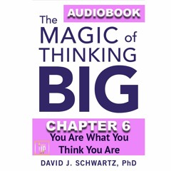 THE MAGIC OF THINKING BIG CHAPTER 6: You Are What You Think You Are