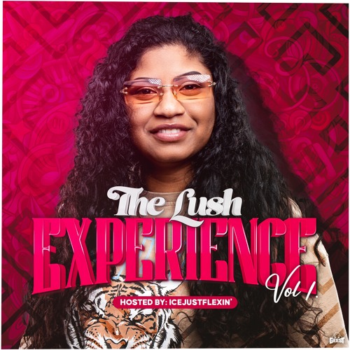 THE LUSH EXPERIENCE VOL.1 HOSTED BY ICEJUSTFLEXIN’