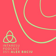 Intaresu Podcast 351 - Alex Baciu