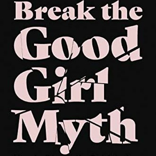 [Read] EPUB 📃 Break the Good Girl Myth: How to Dismantle Outdated Rules, Unleash You