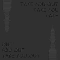 TAKE YOU OUT