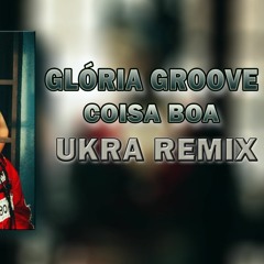 GLÓRIA GROOVE - COISA BOA [UKRA REMIX]