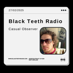 Black Teeth Radio: Moving Closer with casual_observer 140 special 27-02-2025