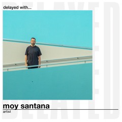 Delayed with... Moy Santana