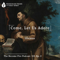 Come Let Us Adore - Become Fire Podcast S3. Ep #2