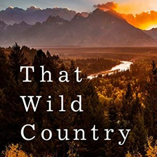 [Get] EBOOK EPUB KINDLE PDF That Wild Country: An Epic Journey through the Past, Present, and Future
