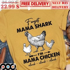 Forget Mama Shark I’m Mama Chicken Cluck Cluck Cluck Shirt