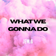 What We Gonna Do