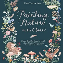 READ EPUB 🖍️ Painting Nature with Clare: Create Beautiful Gouache Motifs of the Gard