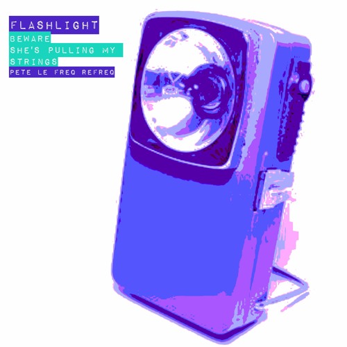 Flashlight - Beware, She's Pulling My Strings (Pete Le Freq Refreq)