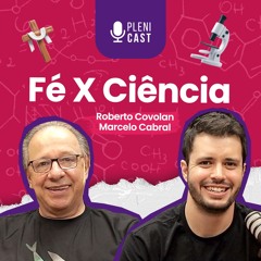 FÉ x CIÊNCIA | Roberto Covolan e Marcelo Cabral (part. Rodrigo Bibo) | Plenicast #51