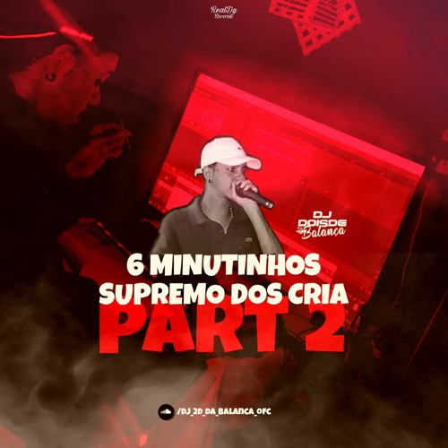 6 MINUTINHOS SUPREMO DOS CRIA PART 2 (DJ 2D DA BALANÇA) COOOOORO 2050