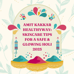 Amit Kakkar Healthyway: Skincare Tips for a Safe & Glowing Holi 2025