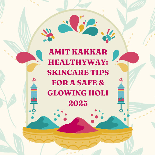 Amit Kakkar Healthyway: Skincare Tips for a Safe & Glowing Holi 2025