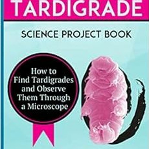 Read [KINDLE PDF EBOOK EPUB] Kids & Teachers Tardigrade Science Project Book: How To