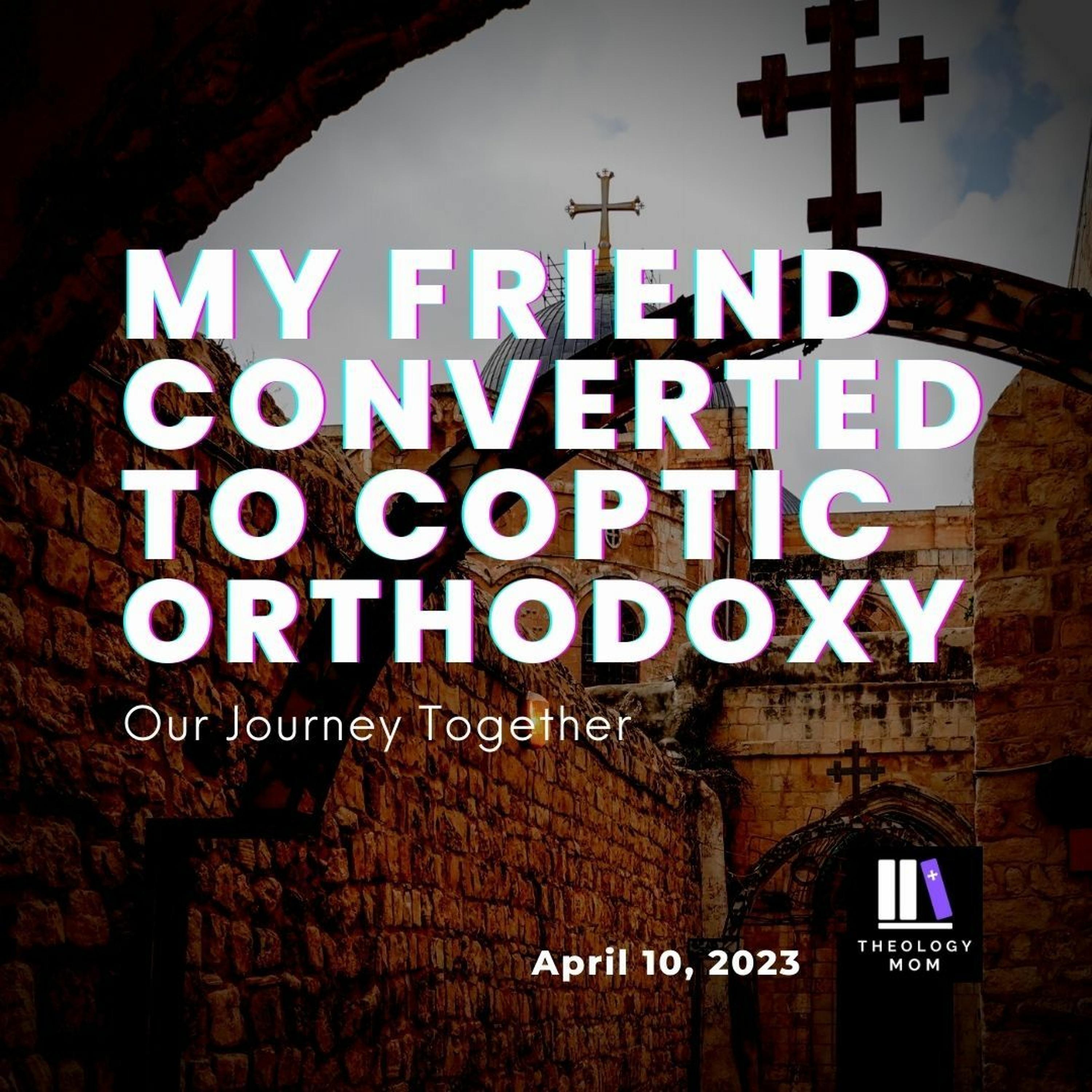 My Friend Converted to Coptic Orthodoxy...Our Journey Together