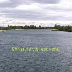 Christ, la vie, est venu
