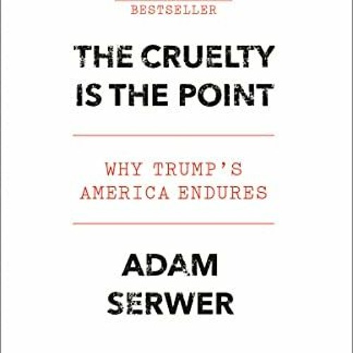 [VIEW] [KINDLE PDF EBOOK EPUB] The Cruelty Is the Point: Why Trump's America Endures by  Adam Serwer
