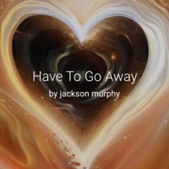 Have To Go Away