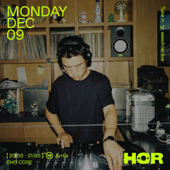 CHO CORE | HÖR - December 09 / 2024