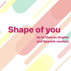 Shape of you by Ed Sheeran (english and spanish song version