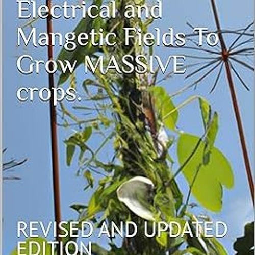 * ELECTROCULTURE: How To Use Electrical and Mangetic Fields To Grow MASSIVE crops.: REVISED AND