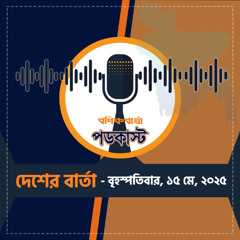 বণিক বার্তা পডকাস্ট May 15, 2025, (দেশের বার্তা)