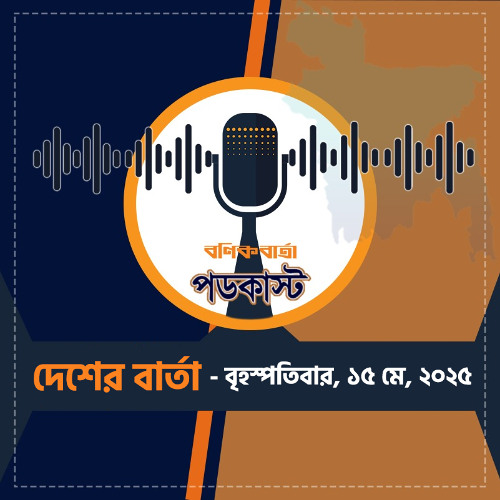 বণিক বার্তা পডকাস্ট May 15, 2025, (দেশের বার্তা)
