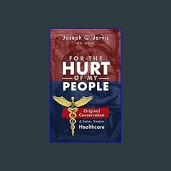 [Read Pdf] 📚 For the Hurt of My People: Original Conservatism and Better, Simpler Healthcare (Jarv