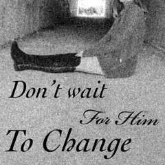 "don't wait for him to change"