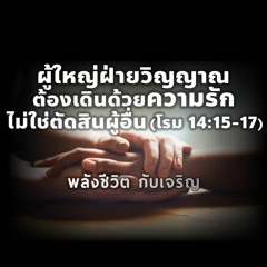 EP - 350 ผู้ใหญ่ฝ่ายวิญญาณ ต้องเดินด้วยความรักไม่ใช่ตัดสินผู้อื่น(โรม14.15 - 17)