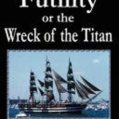 [PDF Download] Futility or the Wreck of the Titan - Morgan Robertson