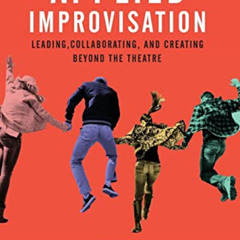 [Free] EBOOK 📍 Applied Improvisation: Leading, Collaborating, and Creating Beyond th