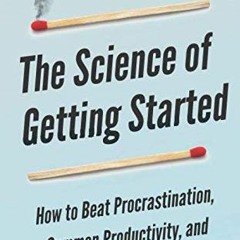 Read [EBOOK EPUB KINDLE PDF] The Science of Getting Started: How to Beat Procrastination, Summon Pro