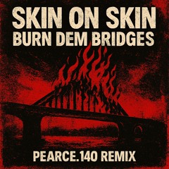SKIN ON SKIN - BURN DEM BRIDGES (PEARCE.140 REMIX)