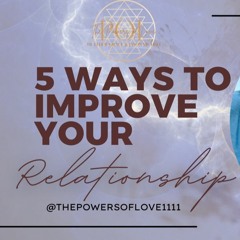 The Powers of Love Podcast: EP 4: 5 Ways to Improve Your Relationship