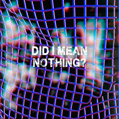 Did I Mean Nothing?
