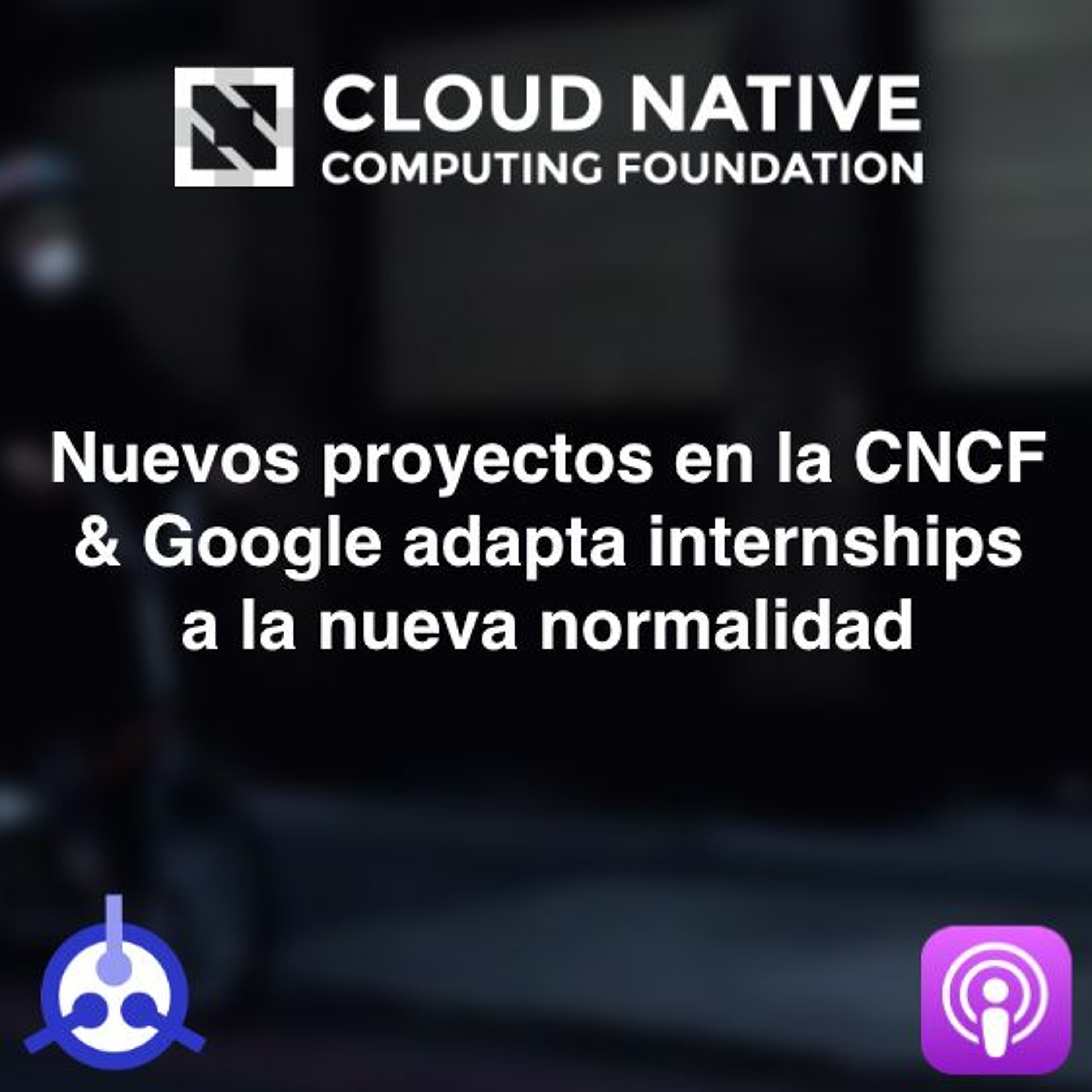 S01-E32: Nuevos proyectos en la CNCF & Google adapta internships a la nueva normalidad